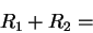 \begin{displaymath}
R_{1}+R_{2}=\end{displaymath}