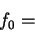 \begin{displaymath}
f_{0}=\end{displaymath}