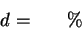 \begin{displaymath}
d=\; \; \; \; \; \; \%\end{displaymath}