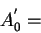 \begin{displaymath}
A_{0}^{'}=\end{displaymath}