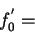 \begin{displaymath}
f_{0}^{'}=\end{displaymath}